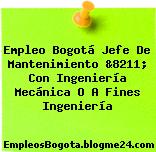 Empleo Bogotá Jefe De Mantenimiento &8211; Con Ingeniería Mecánica O A Fines Ingeniería