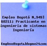 Empleo Bogotá N.949] &8211; Practicante en ingenieria de sistemas Ingeniería