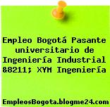 Empleo Bogotá Pasante universitario de Ingeniería Industrial &8211; XYM Ingeniería