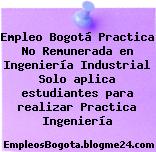 Empleo Bogotá Practica No Remunerada en Ingeniería Industrial Solo aplica estudiantes para realizar Practica Ingeniería