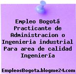 Empleo Bogotá Practicante de Administracion o Ingenieria industrial Para area de calidad Ingeniería