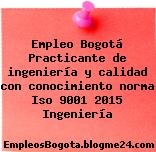 Empleo Bogotá Practicante de ingeniería y calidad con conocimiento norma Iso 9001 2015 Ingeniería
