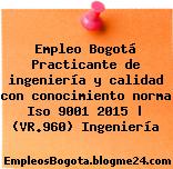 Empleo Bogotá Practicante de ingeniería y calidad con conocimiento norma Iso 9001 2015 | (VR.960) Ingeniería