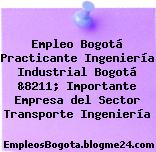 Empleo Bogotá Practicante Ingeniería Industrial Bogotá &8211; Importante Empresa del Sector Transporte Ingeniería