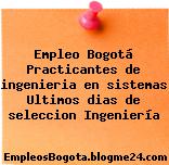 Empleo Bogotá Practicantes de ingenieria en sistemas Ultimos dias de seleccion Ingeniería