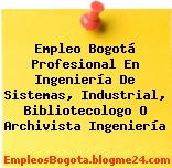 Empleo Bogotá Profesional En Ingeniería De Sistemas, Industrial, Bibliotecologo O Archivista Ingeniería