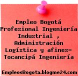 Empleo Bogotá Profesional Ingeniería Industrial , Administración Logística y afines- Tocancipá Ingeniería