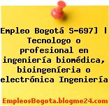 Empleo Bogotá S-697] | Tecnologo o profesional en ingeniería biomédica, bioingeníeria o electrónica Ingeniería