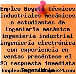 Empleo Bogotá técnicos industriales mecánicos o estudiantes de ingeniería mecánica ingeniería industrial ingeniería electrónica con experiencia en ventas preséntese el 23 respuesta inmediata Ingeniería