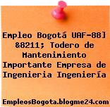 Empleo Bogotá UAF-88] &8211; Todero de Mantenimiento Importante Empresa de Ingenieria Ingeniería