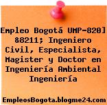 Empleo Bogotá UMP-820] &8211; Ingeniero Civil, Especialista, Magister y Doctor en Ingeniería Ambiental Ingeniería