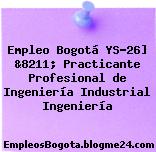 Empleo Bogotá YS-26] &8211; Practicante Profesional de Ingeniería Industrial Ingeniería