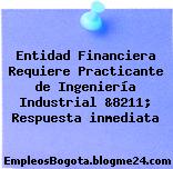 Entidad Financiera Requiere Practicante de Ingeniería Industrial &8211; Respuesta inmediata
