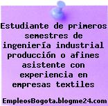 Estudiante de primeros semestres de ingeniería industrial producción o afines asistente con experiencia en empresas textiles