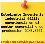 Estudiante Ingenieria industrial &8211; experiencia en el sector comercial y de produccion [CXB.870]