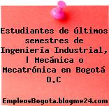 Estudiantes de últimos semestres de Ingeniería Industrial, | Mecánica o Mecatrónica en Bogotá D.C