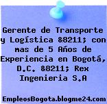 Gerente de Transporte y Logística &8211; con mas de 5 Años de Experiencia en Bogotá, D.C. &8211; Rex Ingenieria S.A