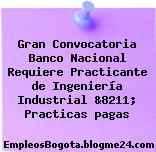 Gran Convocatoria Banco Nacional Requiere Practicante de Ingeniería Industrial &8211; Practicas pagas