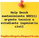 Help Desck mantenimiento &8211; urgente tecnico o estudiante ingenieria civil