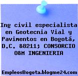 Ing civil especialista en Geotecnia Vial y Pavimentos en Bogotá, D.C. &8211; CONSORCIO O&M INGENIERIA