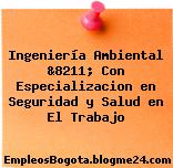 Ingeniería Ambiental &8211; Con Especializacion en Seguridad y Salud en El Trabajo