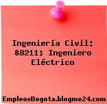 Ingeniería Civil: &8211; Ingeniero Eléctrico