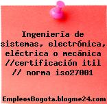 Ingeniería de sistemas, electrónica, eléctrica o mecánica //certificación itil // norma iso27001