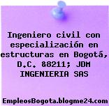 Ingeniero civil con especialización en estructuras en Bogotá, D.C. &8211; JDM INGENIERIA SAS