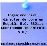 Ingeniero civil director de obra en Bogotá, D.C. &8211; CONSTRUMAQ INGENIERIA S.A.S