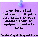 Ingeniero Civil Geotecnia en Bogotá, D.C. &8211; Empresa especializada en equipos ingeniería civil