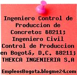 Ingeniero Control de Produccion de Concretos &8211; Ingeniero Civil Control de Produccion en Bogotá, D.C. &8211; THEKCA INGENIERIA S.A