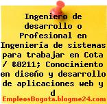 Ingeniero de desarrollo o Profesional en Ingeniería de sistemas para trabajar en Cota / &8211; Conocimiento en diseño y desarrollo de aplicaciones web y d