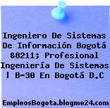 Ingeniero De Sistemas De Información Bogotá &8211; Profesional Ingeniería De Sistemas | B-30 En Bogotá D.C