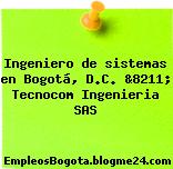 Ingeniero de sistemas en Bogotá, D.C. &8211; Tecnocom Ingenieria SAS