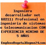 Ingeniero desarrollador net &8211; Profesional en ingenieria de sistemas o telecomunicacion CON EXPERIENCIA MINIMA DE 5 AÑOS