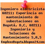 Ingeniero electricista &8211; Experincia en mantenimiento de subestaciones en Bogotá, D.C. &8211; Ingenieria y Soluciones de Mantenimiento S.A.S