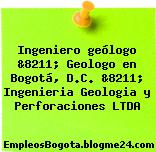 Ingeniero geólogo &8211; Geologo en Bogotá, D.C. &8211; Ingenieria Geologia y Perforaciones LTDA