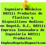 Ingeniero Mecánico &8211; Productos de Plastico y Dispositivos Medicos en Bogotá, D.C. &8211; Empresa Innovadora de Ingenieria &8211; Productos