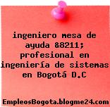 ingeniero mesa de ayuda &8211; profesional en ingeniería de sistemas en Bogotá D.C