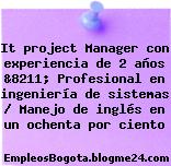 It project Manager con experiencia de 2 años &8211; Profesional en ingeniería de sistemas / Manejo de inglés en un ochenta por ciento