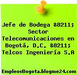 Jefe de Bodega &8211; Sector Telecomunicaciones en Bogotá, D.C. &8211; Telcos Ingeniería S.A