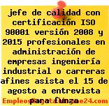jefe de calidad con certificación ISO 90001 versión 2008 y 2015 profesionales en administración de empresas ingeniería industrial o carreras afines asista el 15 de agosto a entrevista para funza