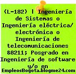 (L-182) | Ingeniería de Sistemas o Ingeniería eléctrica/ electrónica o Ingeniería de telecomunicaciones &8211; Posgrado en Ingeniería de software y/o en