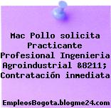 Mac Pollo solicita Practicante Profesional Ingenieria Agroindustrial &8211; Contratación inmediata