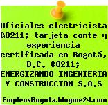 Oficiales electricista &8211; tarjeta conte y experiencia certificada en Bogotá, D.C. &8211; ENERGIZANDO INGENIERIA Y CONSTRUCCION S.A.S
