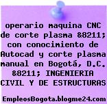 operario maquina CNC de corte plasma &8211; con conocimiento de Autocad y corte plasma manual en Bogotá, D.C. &8211; INGENIERIA CIVIL Y DE ESTRUCTURAS