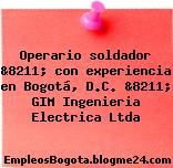 Operario soldador &8211; con experiencia en Bogotá, D.C. &8211; GIM Ingenieria Electrica Ltda