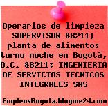 Operarios de limpieza SUPERVISOR &8211; planta de alimentos turno noche en Bogotá, D.C. &8211; INGENIERIA DE SERVICIOS TECNICOS INTEGRALES SAS