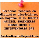 Personal técnico en distintas disciplinas. en Bogotá, D.C. &8211; MAXITEL INGENIERIA CONSULTORIA E INTERVENTORIA SAS