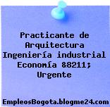 Practicante de Arquitectura Ingeniería industrial Economía &8211; Urgente
